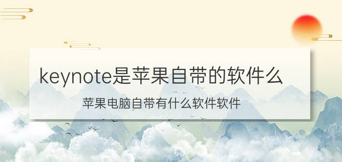 keynote是苹果自带的软件么 苹果电脑自带有什么软件软件？